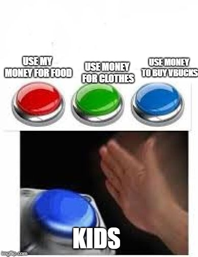 Red Green Blue Buttons | USE MONEY TO BUY VBUCKS; USE MONEY FOR CLOTHES; USE MY MONEY FOR FOOD; KIDS | image tagged in red green blue buttons | made w/ Imgflip meme maker