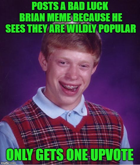 Can't Even Capitalize On His Own Bad Luck | POSTS A BAD LUCK BRIAN MEME BECAUSE HE SEES THEY ARE WILDLY POPULAR; ONLY GETS ONE UPVOTE | image tagged in memes,bad luck brian | made w/ Imgflip meme maker