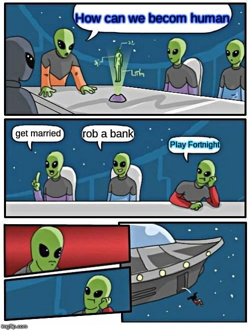 Alien Meeting Suggestion | How can we becom human; rob a bank; get married; Play Fortnight | image tagged in memes,alien meeting suggestion | made w/ Imgflip meme maker