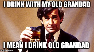 I DRINK WITH MY OLD GRANDAD I MEAN I DRINK OLD GRANDAD | made w/ Imgflip meme maker