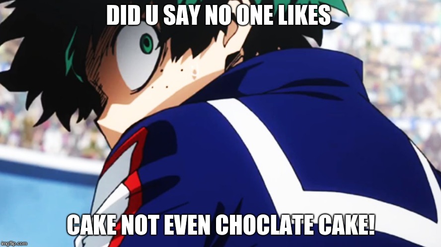 Deku what you say | DID U SAY NO ONE LIKES; CAKE NOT EVEN CHOCLATE CAKE! | image tagged in deku what you say | made w/ Imgflip meme maker