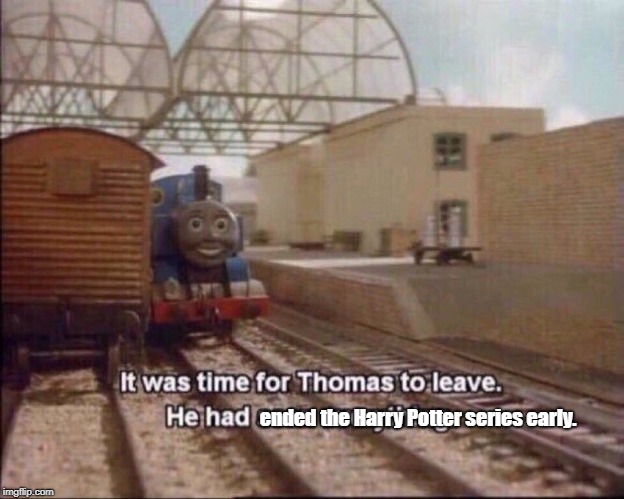 It was time for thomas to leave | ended the Harry Potter series early. | image tagged in it was time for thomas to leave | made w/ Imgflip meme maker