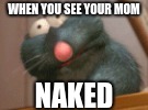 WHEN YOU SEE YOUR MOM; NAKED | image tagged in choking rat | made w/ Imgflip meme maker