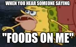 Spongegar Meme | WHEN YOU HEAR SOMEONE SAYING; "FOODS ON ME" | image tagged in memes,spongegar | made w/ Imgflip meme maker