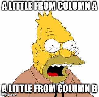 Grandpa Simpson | A LITTLE FROM COLUMN A A LITTLE FROM COLUMN B | image tagged in grandpa simpson | made w/ Imgflip meme maker