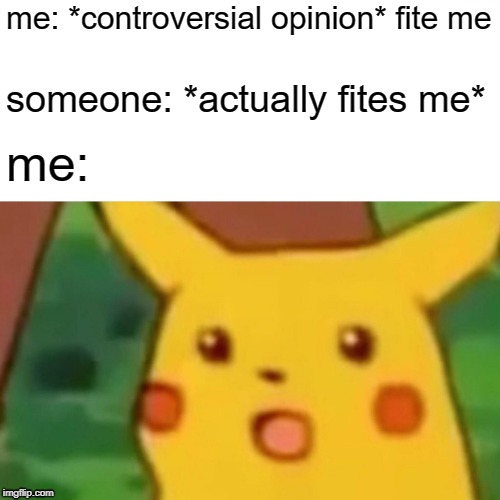 having a controversial opinion be like | me: *controversial opinion* fite me; someone: *actually fites me*; me: | image tagged in memes,surprised pikachu | made w/ Imgflip meme maker