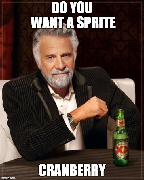 The Most Interesting Man In The World Meme | DO YOU WANT A SPRITE; CRANBERRY | image tagged in memes,the most interesting man in the world | made w/ Imgflip meme maker