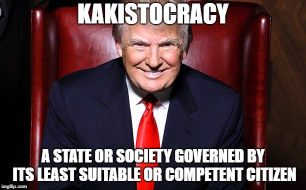 Trumpistan | KAKISTOCRACY; A STATE OR SOCIETY GOVERNED BY ITS LEAST SUITABLE OR COMPETENT CITIZEN | image tagged in conservatives,donald trump,conservative hypocrisy | made w/ Imgflip meme maker