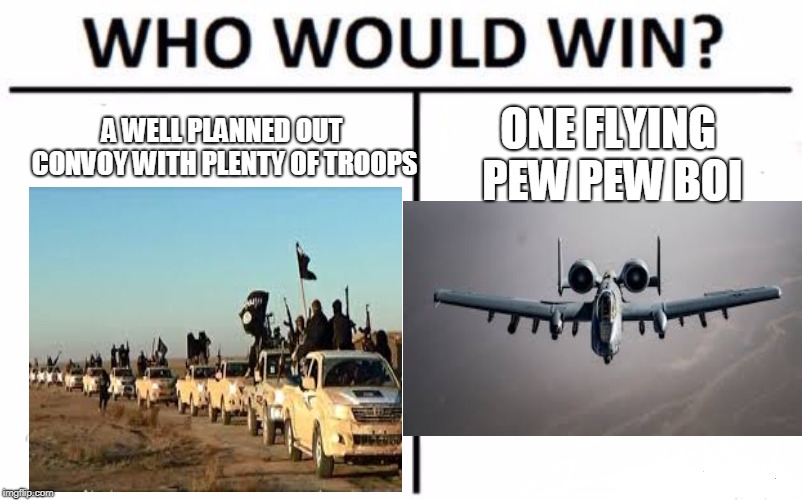 Who Would Win? | A WELL PLANNED OUT CONVOY WITH PLENTY OF TROOPS; ONE FLYING PEW PEW BOI | image tagged in memes,who would win | made w/ Imgflip meme maker