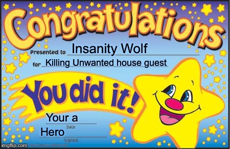 Happy Star Congratulations | Insanity Wolf; Killing Unwanted house guest; Your a; Hero | image tagged in memes,happy star congratulations | made w/ Imgflip meme maker