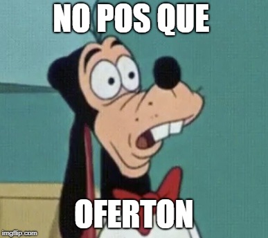 Shocked goofy | NO POS QUE; OFERTON | image tagged in shocked goofy | made w/ Imgflip meme maker