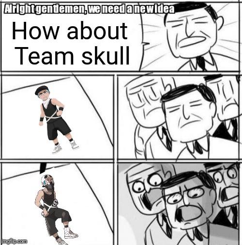 Alright Gentlemen We Need A New Idea | How about Team skull | image tagged in memes,alright gentlemen we need a new idea | made w/ Imgflip meme maker