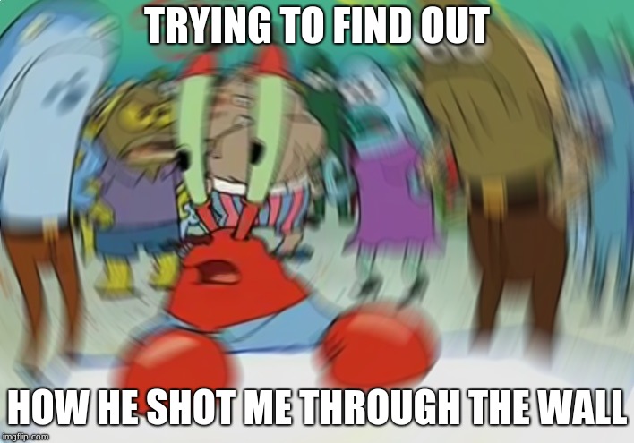 Mr Krabs Blur Meme Meme | TRYING TO FIND OUT; HOW HE SHOT ME THROUGH THE WALL | image tagged in memes,mr krabs blur meme | made w/ Imgflip meme maker