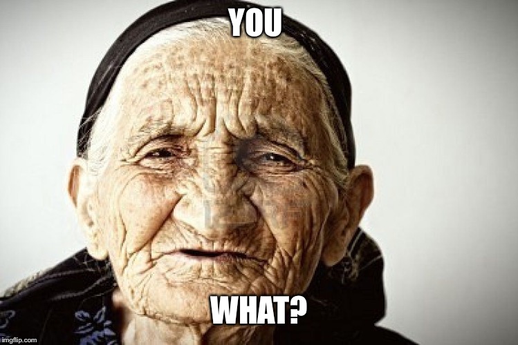 old person | YOU WHAT? | image tagged in old person | made w/ Imgflip meme maker