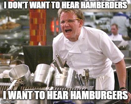 Chef Ramsay | I DON'T WANT TO HEAR HAMBERDERS; I WANT TO HEAR HAMBURGERS | image tagged in chef ramsay | made w/ Imgflip meme maker