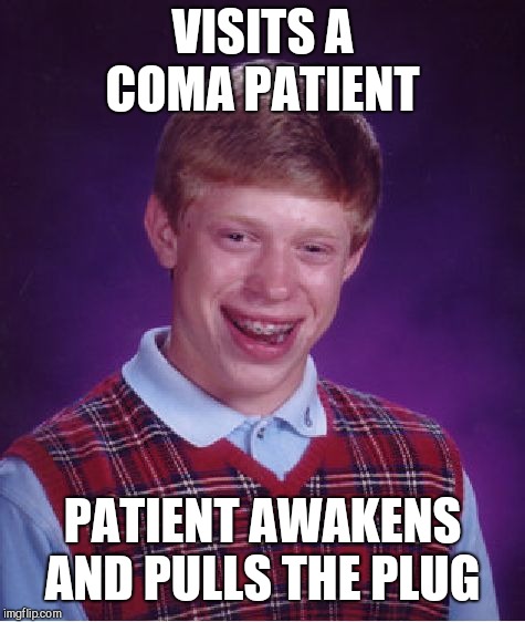 Bad Luck Brian Meme | VISITS A COMA PATIENT; PATIENT AWAKENS AND PULLS THE PLUG | image tagged in memes,bad luck brian | made w/ Imgflip meme maker