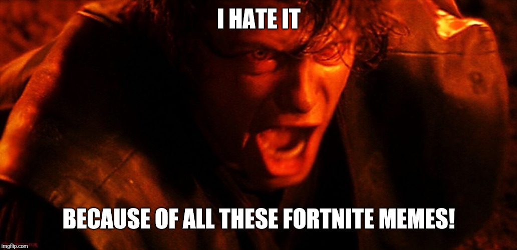 Anakin I Hate You | I HATE IT BECAUSE OF ALL THESE FORTNITE MEMES! | image tagged in anakin i hate you | made w/ Imgflip meme maker