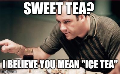 Yankee names for southern things | SWEET TEA? I BELIEVE YOU MEAN "ICE TEA" | image tagged in yankee names for southern things | made w/ Imgflip meme maker