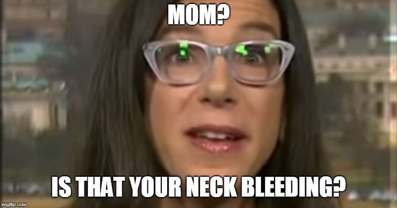 MOM? IS THAT YOUR NECK BLEEDING? | image tagged in pelosi daughter | made w/ Imgflip meme maker