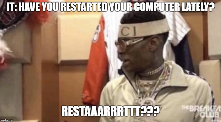 Soulja boy | IT: HAVE YOU RESTARTED YOUR COMPUTER LATELY? RESTAAARRRTTT??? | image tagged in soulja boy | made w/ Imgflip meme maker