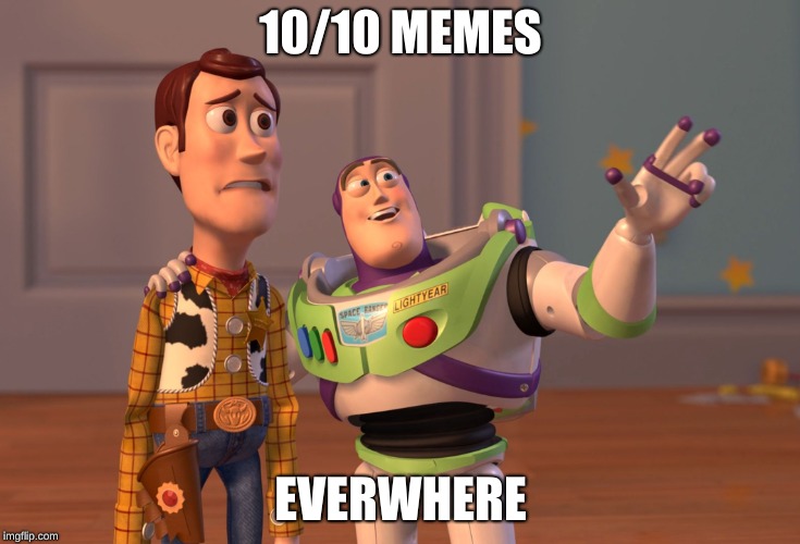 X, X Everywhere | 10/10 MEMES; EVERWHERE | image tagged in memes,x x everywhere | made w/ Imgflip meme maker