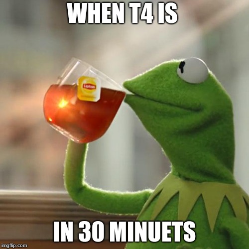 But That's None Of My Business | WHEN T4 IS; IN 30 MINUETS | image tagged in memes,but thats none of my business,kermit the frog | made w/ Imgflip meme maker