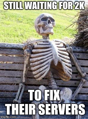 Me very day | STILL WAITING FOR 2K; TO FIX THEIR SERVERS | image tagged in memes,waiting skeleton,2k | made w/ Imgflip meme maker