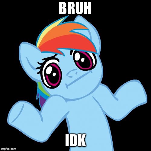 Pony Shrugs Meme | BRUH; IDK | image tagged in memes,pony shrugs | made w/ Imgflip meme maker