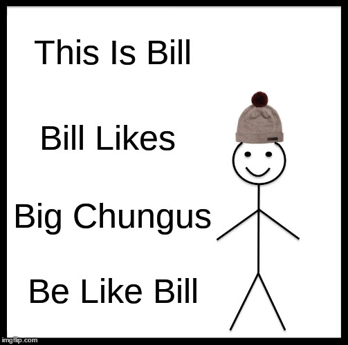 Be Like Bill Meme | This Is Bill; Bill Likes; Big Chungus; Be Like Bill | image tagged in memes,be like bill | made w/ Imgflip meme maker