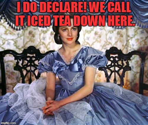 Southern Belle | I DO DECLARE! WE CALL IT ICED TEA DOWN HERE. | image tagged in southern belle | made w/ Imgflip meme maker