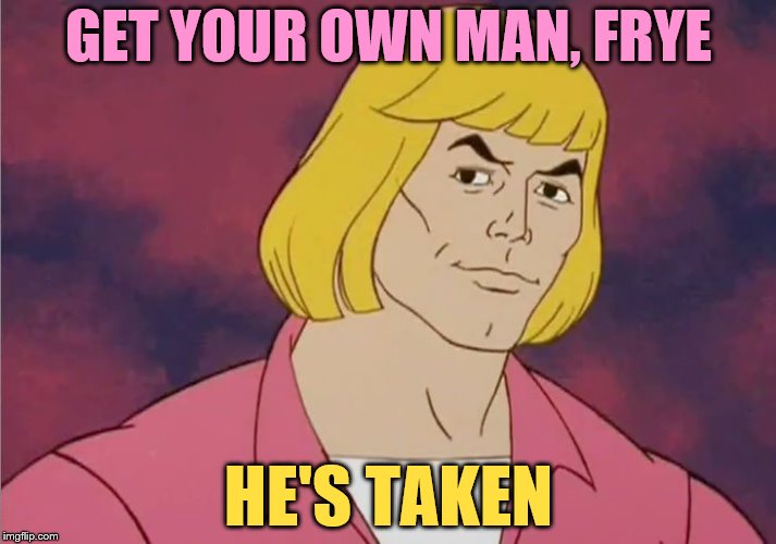 He-Man Prince Adam | GET YOUR OWN MAN, FRYE HE'S TAKEN | image tagged in he-man prince adam | made w/ Imgflip meme maker
