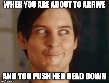 Spiderman Peter Parker | WHEN YOU ARE ABOUT TO ARRIVE; AND YOU PUSH HER HEAD DOWN | image tagged in memes,spiderman peter parker | made w/ Imgflip meme maker
