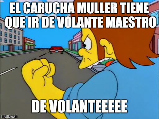the simpsons snake premium | EL CARUCHA MULLER TIENE QUE IR DE VOLANTE MAESTRO; DE VOLANTEEEEE | image tagged in the simpsons snake premium | made w/ Imgflip meme maker