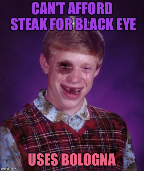 Beat-up Bad Luck Brian | CAN'T AFFORD STEAK FOR BLACK EYE USES BOLOGNA | image tagged in beat-up bad luck brian | made w/ Imgflip meme maker
