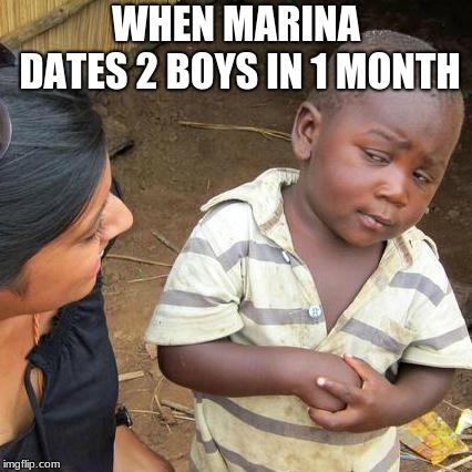 Third World Skeptical Kid Meme | WHEN MARINA DATES 2 BOYS IN 1 MONTH | image tagged in memes,third world skeptical kid | made w/ Imgflip meme maker