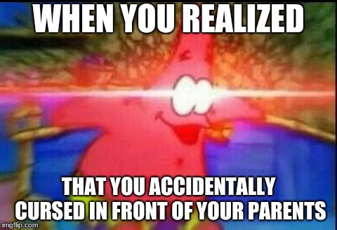 NANI | WHEN YOU REALIZED; THAT YOU ACCIDENTALLY CURSED IN FRONT OF YOUR PARENTS | image tagged in nani | made w/ Imgflip meme maker