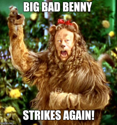 Cowardly Lion | BIG BAD BENNY; STRIKES AGAIN! | image tagged in cowardly lion,beyondthecomments,palringo | made w/ Imgflip meme maker