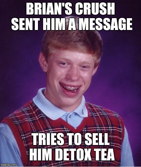 Detox Tea | BRIAN'S CRUSH SENT HIM A MESSAGE; TRIES TO SELL HIM DETOX TEA | image tagged in memes,bad luck brian,tea,detox tea,crush,pyramid schemes | made w/ Imgflip meme maker