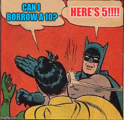 Batman Slapping Robin Meme | CAN I BORROW A 10? HERE'S 5!!!! | image tagged in memes,batman slapping robin | made w/ Imgflip meme maker