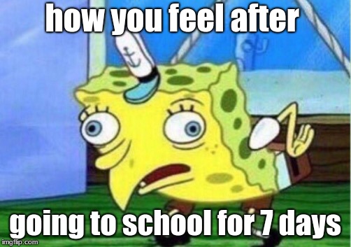 Mocking Spongebob Meme | how you feel after; going to school for 7 days | image tagged in memes,mocking spongebob | made w/ Imgflip meme maker