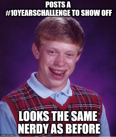Bad Luck Brian Meme | POSTS A #10YEARSCHALLENGE TO SHOW OFF; LOOKS THE SAME NERDY AS BEFORE | image tagged in memes,bad luck brian | made w/ Imgflip meme maker