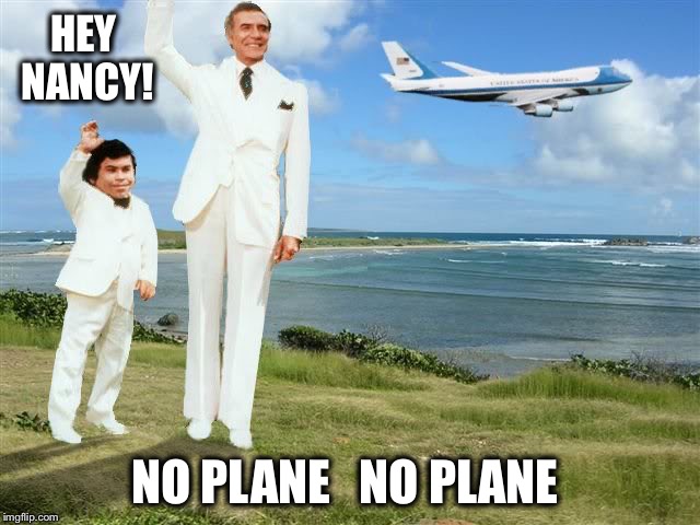 Of all the things he’s done during his presidency, this is one of my favorites! | HEY NANCY! NO PLANE   NO PLANE | image tagged in fantasy island,pelosi,trump,government shutdown,savage | made w/ Imgflip meme maker
