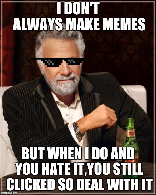 The Most Interesting Man In The World Meme | I DON'T ALWAYS MAKE MEMES; BUT WHEN I DO AND YOU HATE IT,YOU STILL CLICKED SO DEAL WITH IT | image tagged in memes,the most interesting man in the world | made w/ Imgflip meme maker