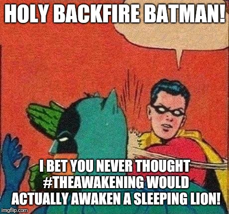 Robin Slaps Batman | HOLY BACKFIRE BATMAN! I BET YOU NEVER THOUGHT #THEAWAKENING WOULD ACTUALLY AWAKEN A SLEEPING LION! | image tagged in robin slaps batman | made w/ Imgflip meme maker