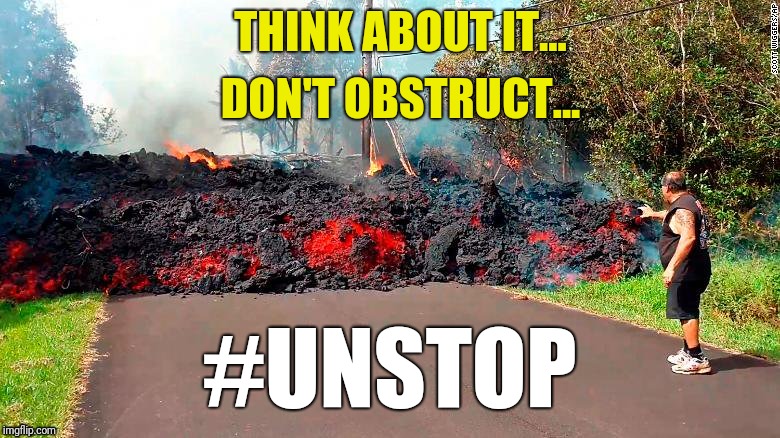 Unstoppable Lava | THINK ABOUT IT... DON'T OBSTRUCT... #UNSTOP | image tagged in unstoppable lava | made w/ Imgflip meme maker
