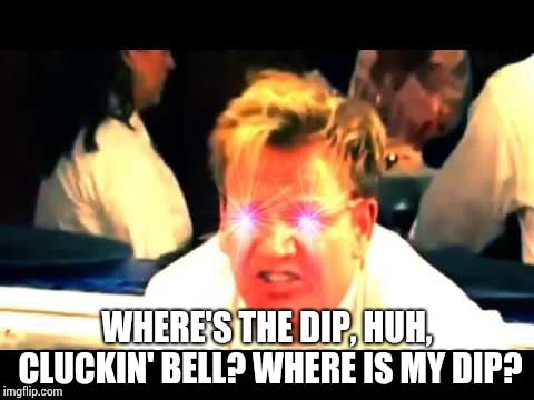 Where's The Lamb Sauce? | WHERE'S THE DIP, HUH, CLUCKIN' BELL? WHERE IS MY DIP? | image tagged in where's the lamb sauce | made w/ Imgflip meme maker