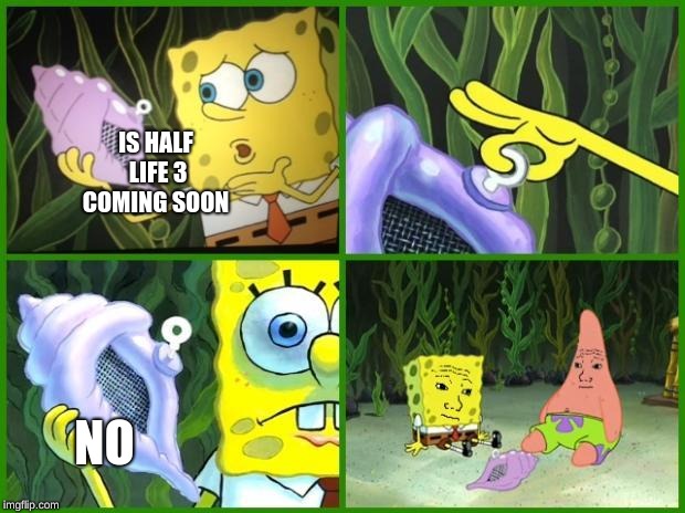 Spongebob Conch Shell | IS HALF LIFE 3 COMING SOON; NO | image tagged in spongebob conch shell | made w/ Imgflip meme maker