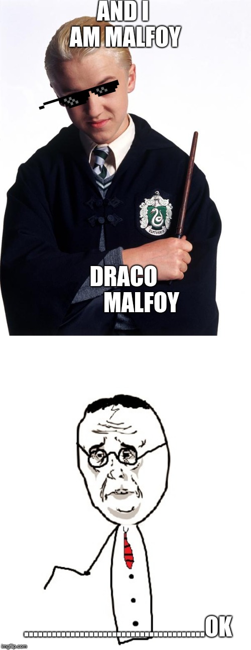 AND I AM MALFOY; DRACO        MALFOY; .......................................OK | image tagged in memes,harry potter ok,draco malfoy | made w/ Imgflip meme maker