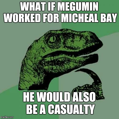 Philosoraptor Meme | WHAT IF MEGUMIN WORKED FOR MICHEAL BAY; HE WOULD ALSO BE A CASUALTY | image tagged in memes,philosoraptor | made w/ Imgflip meme maker