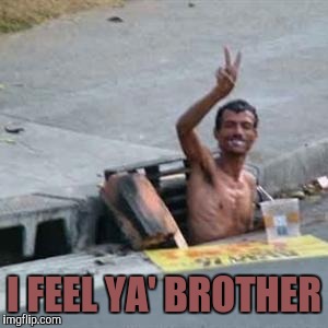 gutter1 | I FEEL YA' BROTHER | image tagged in gutter1 | made w/ Imgflip meme maker